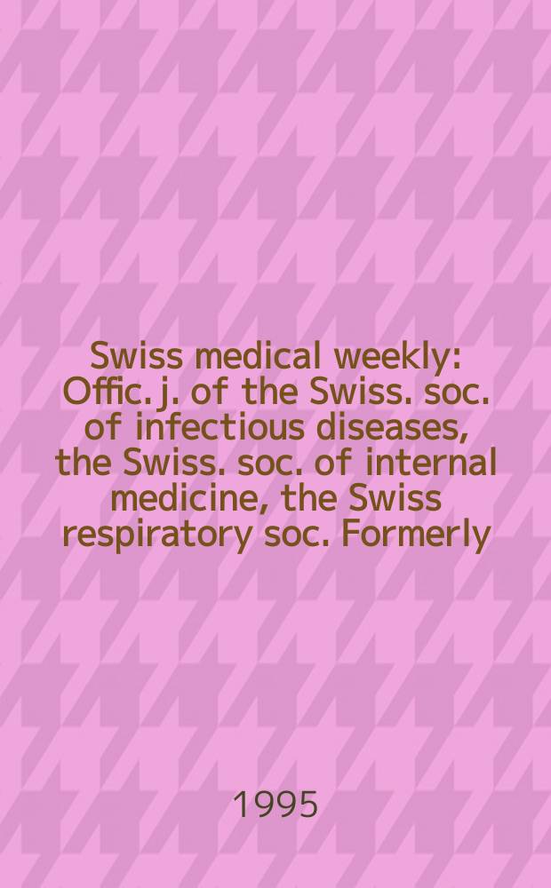 Swiss medical weekly : Offic. j. of the Swiss. soc. of infectious diseases, the Swiss. soc. of internal medicine, the Swiss respiratory soc. Formerly: Schweiz. med. Wochenschr. Jg. 125 1995, № 34