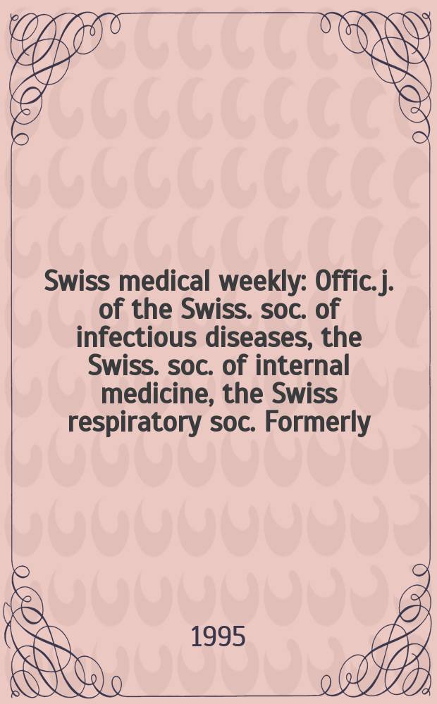 Swiss medical weekly : Offic. j. of the Swiss. soc. of infectious diseases, the Swiss. soc. of internal medicine, the Swiss respiratory soc. Formerly: Schweiz. med. Wochenschr. Jg. 125 1995, № 40