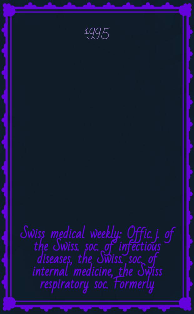 Swiss medical weekly : Offic. j. of the Swiss. soc. of infectious diseases, the Swiss. soc. of internal medicine, the Swiss respiratory soc. Formerly: Schweiz. med. Wochenschr. Jg. 125 1995, № 41