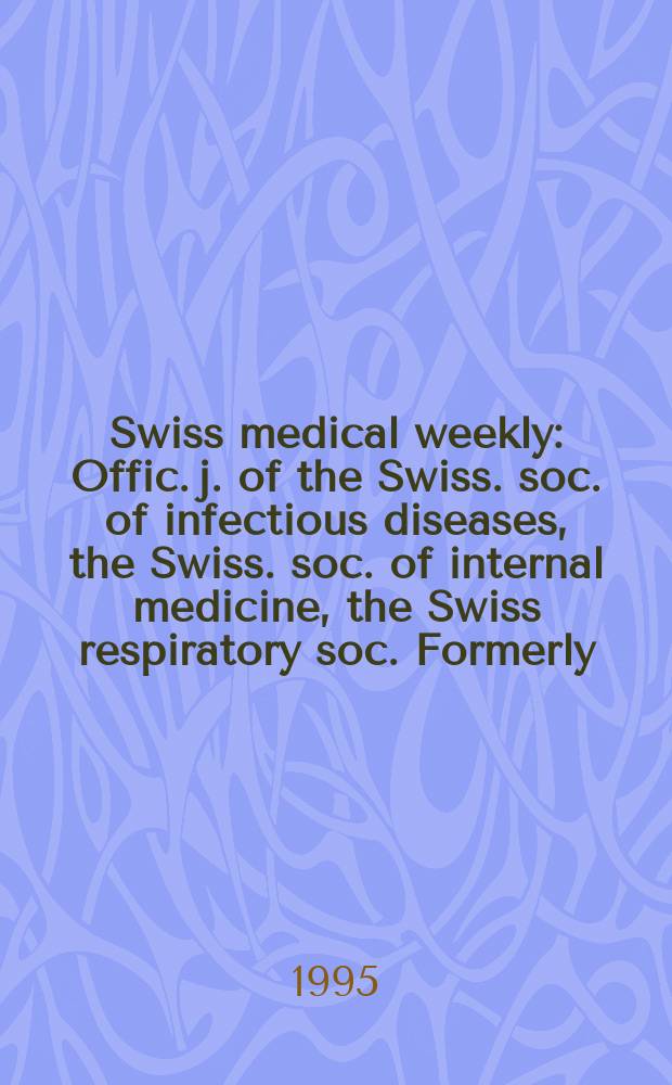 Swiss medical weekly : Offic. j. of the Swiss. soc. of infectious diseases, the Swiss. soc. of internal medicine, the Swiss respiratory soc. Formerly: Schweiz. med. Wochenschr. Jg. 125 1995, № 42
