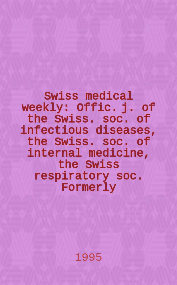 Swiss medical weekly : Offic. j. of the Swiss. soc. of infectious diseases, the Swiss. soc. of internal medicine, the Swiss respiratory soc. Formerly: Schweiz. med. Wochenschr. Jg. 125 1995, № 46