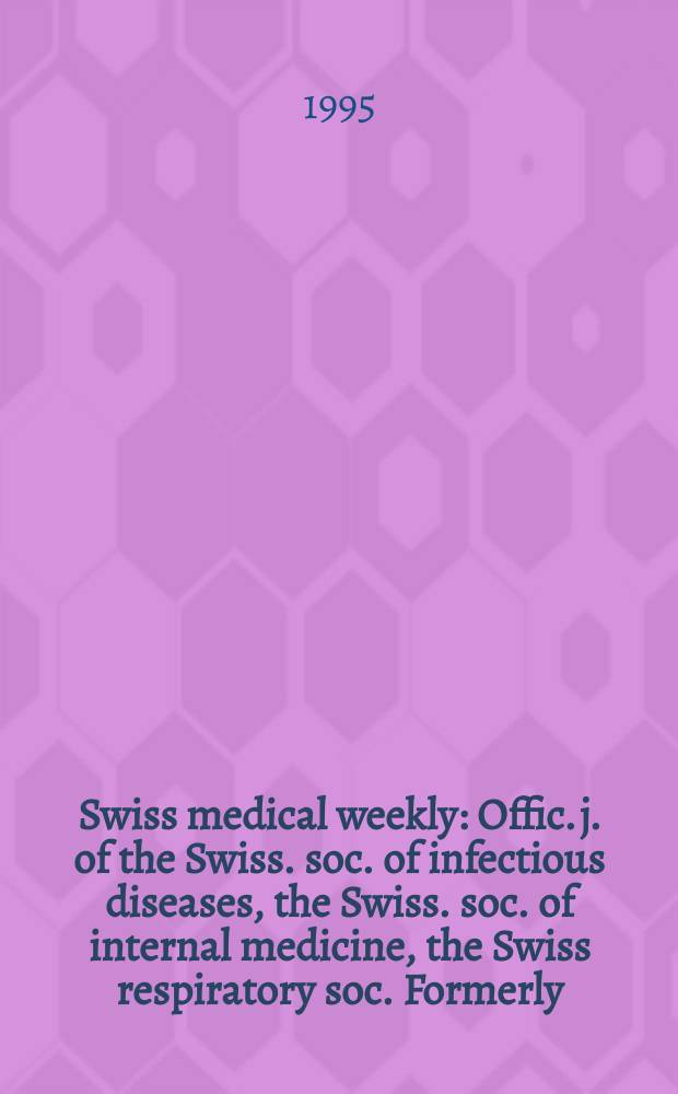 Swiss medical weekly : Offic. j. of the Swiss. soc. of infectious diseases, the Swiss. soc. of internal medicine, the Swiss respiratory soc. Formerly: Schweiz. med. Wochenschr. Jg. 125 1995, № 49