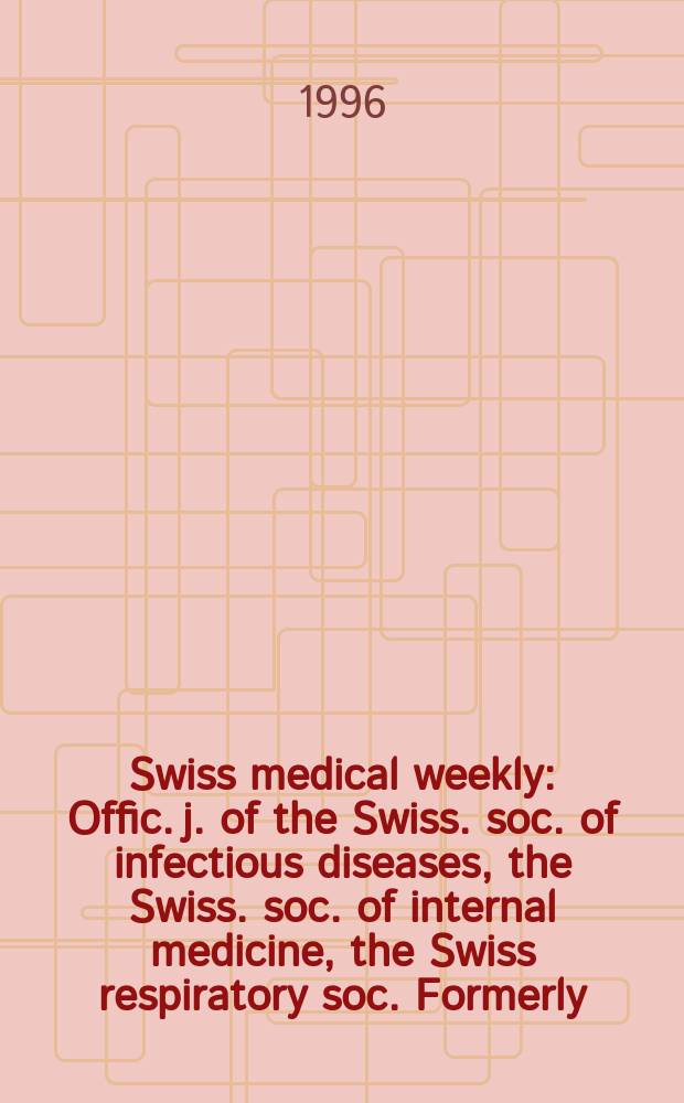 Swiss medical weekly : Offic. j. of the Swiss. soc. of infectious diseases, the Swiss. soc. of internal medicine, the Swiss respiratory soc. Formerly: Schweiz. med. Wochenschr. Jg. 126 1996, № 7