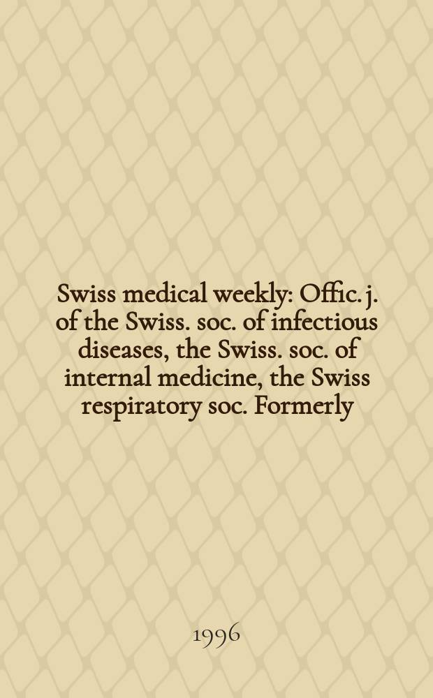 Swiss medical weekly : Offic. j. of the Swiss. soc. of infectious diseases, the Swiss. soc. of internal medicine, the Swiss respiratory soc. Formerly: Schweiz. med. Wochenschr. Jg. 126 1996, № 12