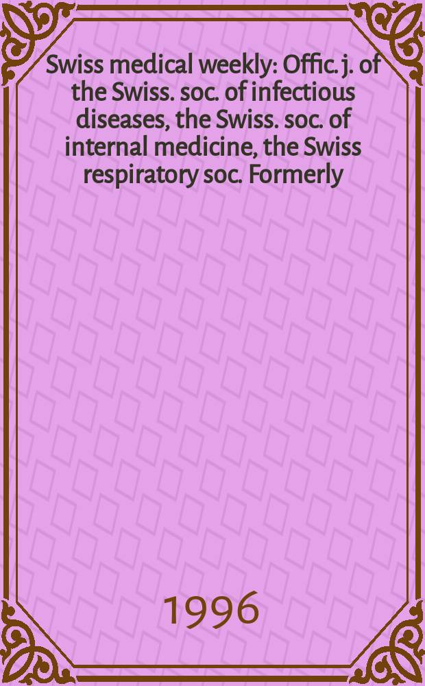 Swiss medical weekly : Offic. j. of the Swiss. soc. of infectious diseases, the Swiss. soc. of internal medicine, the Swiss respiratory soc. Formerly: Schweiz. med. Wochenschr. Jg. 126 1996, № 20