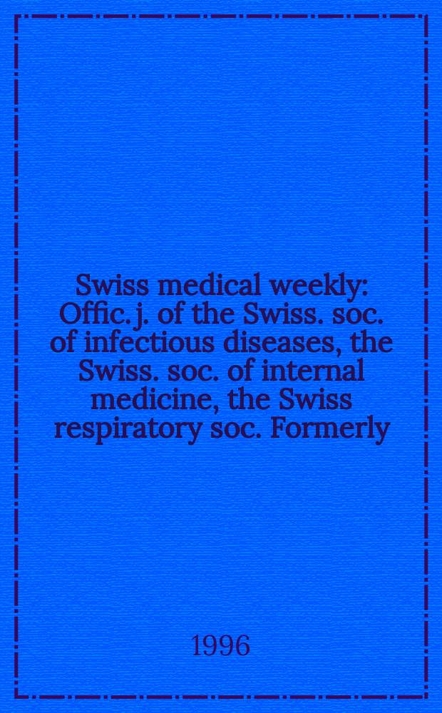 Swiss medical weekly : Offic. j. of the Swiss. soc. of infectious diseases, the Swiss. soc. of internal medicine, the Swiss respiratory soc. Formerly: Schweiz. med. Wochenschr. Jg. 126 1996, № 25