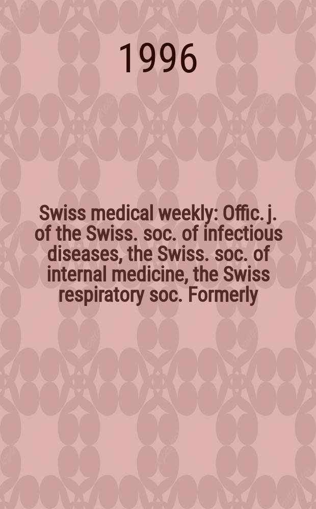 Swiss medical weekly : Offic. j. of the Swiss. soc. of infectious diseases, the Swiss. soc. of internal medicine, the Swiss respiratory soc. Formerly: Schweiz. med. Wochenschr. Jg. 126 1996, № 28