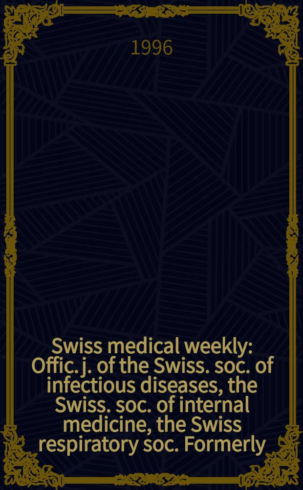 Swiss medical weekly : Offic. j. of the Swiss. soc. of infectious diseases, the Swiss. soc. of internal medicine, the Swiss respiratory soc. Formerly: Schweiz. med. Wochenschr. Jg. 126 1996, № 29