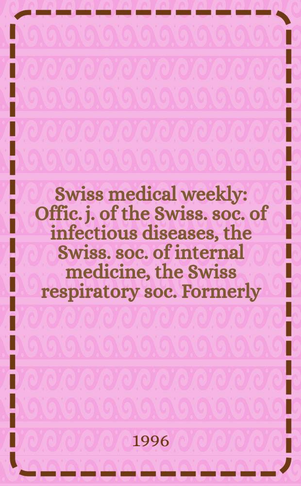 Swiss medical weekly : Offic. j. of the Swiss. soc. of infectious diseases, the Swiss. soc. of internal medicine, the Swiss respiratory soc. Formerly: Schweiz. med. Wochenschr. Jg. 126 1996, № 31
