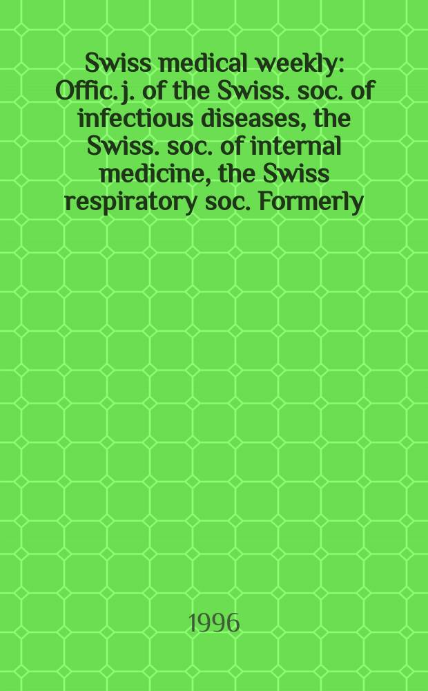Swiss medical weekly : Offic. j. of the Swiss. soc. of infectious diseases, the Swiss. soc. of internal medicine, the Swiss respiratory soc. Formerly: Schweiz. med. Wochenschr. Jg. 126 1996, № 33