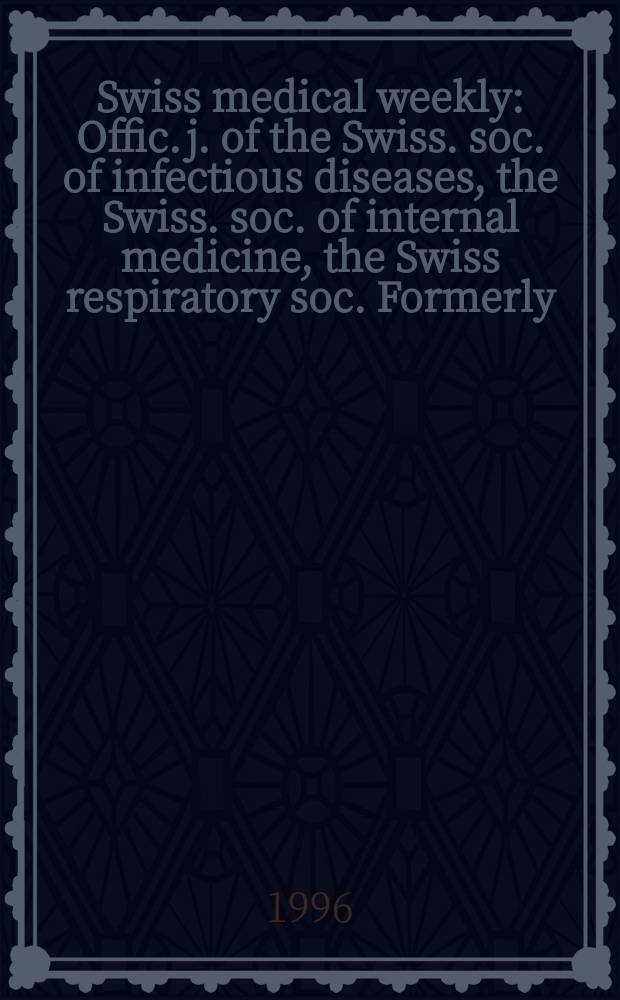 Swiss medical weekly : Offic. j. of the Swiss. soc. of infectious diseases, the Swiss. soc. of internal medicine, the Swiss respiratory soc. Formerly: Schweiz. med. Wochenschr. Jg. 126 1996, № 50