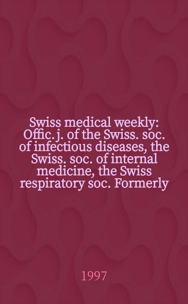 Swiss medical weekly : Offic. j. of the Swiss. soc. of infectious diseases, the Swiss. soc. of internal medicine, the Swiss respiratory soc. Formerly: Schweiz. med. Wochenschr. Jg. 127 1997, № 4