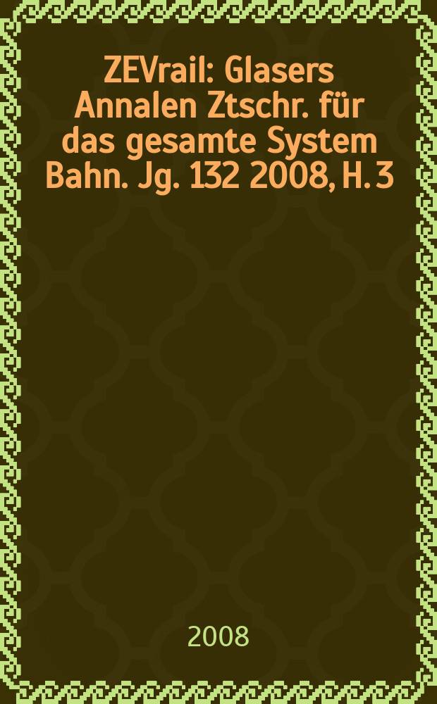 ZEVrail : Glasers Annalen Ztschr. für das gesamte System Bahn. Jg. 132 2008, H. 3