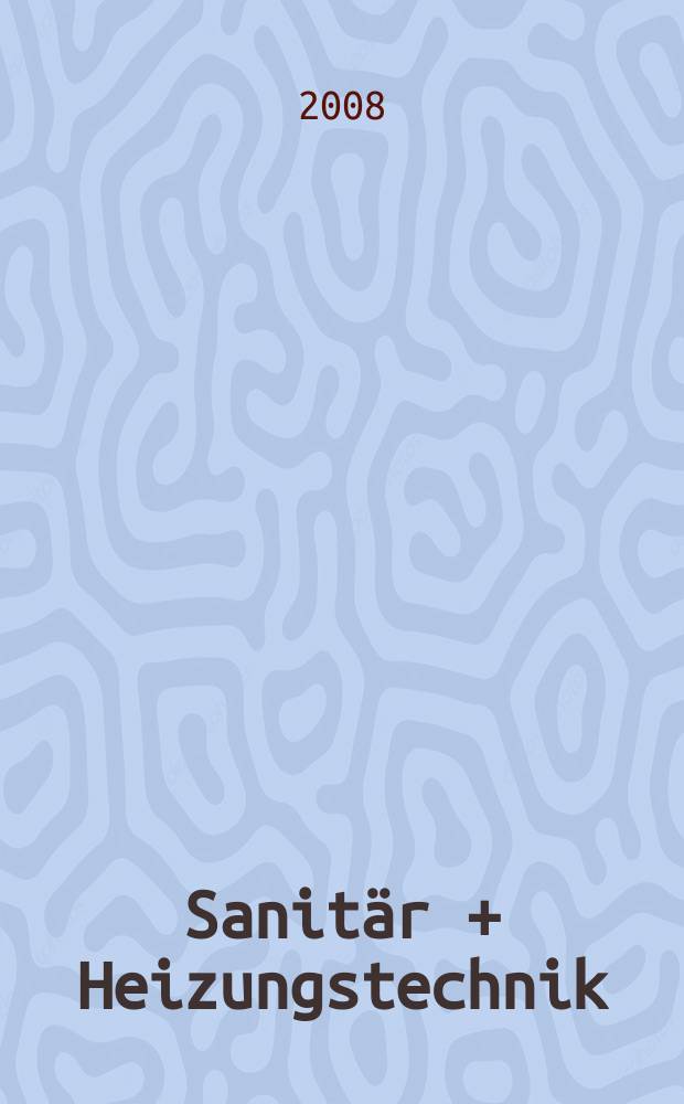 Sanit&auml;r + Heizungstechnik : Monatsschrift f&uuml;r neuzeitliche Sanit&auml;reinrichtungen, Heizungs-, L&uuml;ftungs-, Klimatechnik, &ouml;l- und Gasfeuerung, Gas- und Wasserversorgung Entw&auml;sserung, Heil-, Hallen- und Freib&auml;derbau. Jg. 73 2008, H. 2