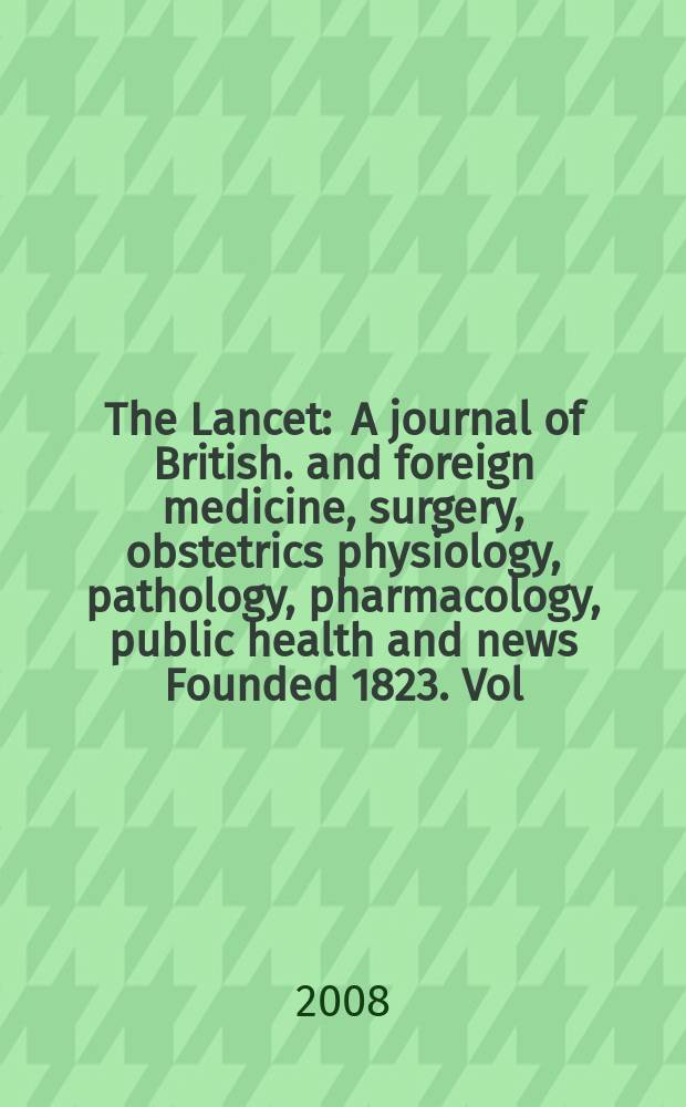 The Lancet : A journal of British. and foreign medicine, surgery, obstetrics physiology, pathology, pharmacology , public health and news Founded 1823. Vol. 371, № 9613