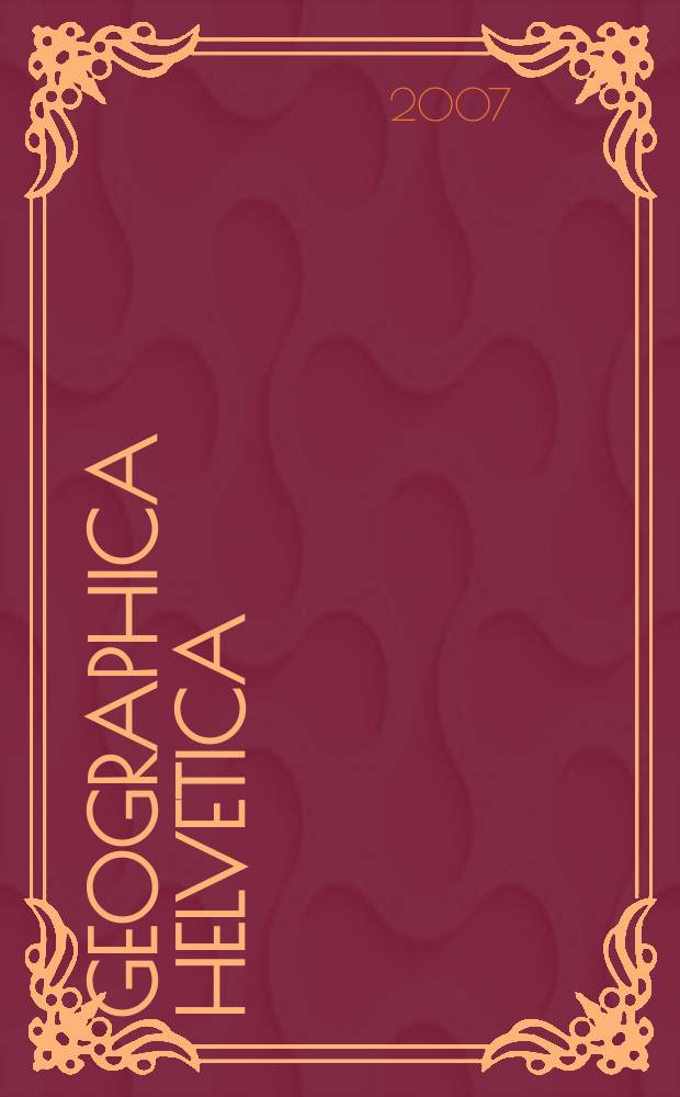 Geographica Helvetica : Schweizerische Zeitschrift f&uuml;r L&auml;nder- und V&ouml;lkerkunde als Fortf&uuml;hrung der Mitteilungen der Geographisch ethnographischen Gesellschaft Z&uuml;rich und des "Schweizer Geograph". Jg. 62 2007, H. 4
