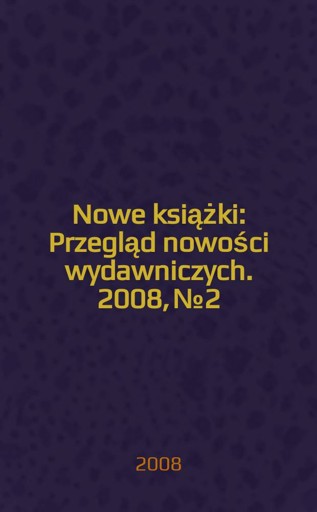 Nowe książki : Przegląd nowości wydawniczych. 2008, № 2