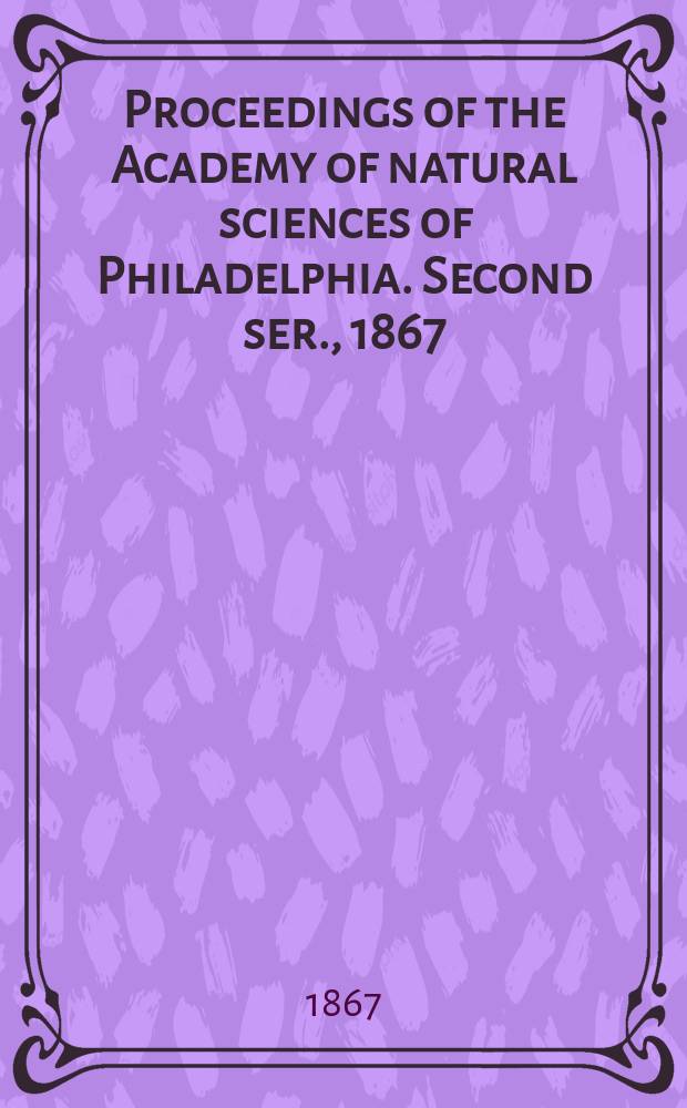 Proceedings of the Academy of natural sciences of Philadelphia. Second ser., 1867