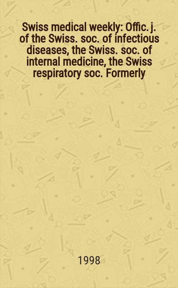 Swiss medical weekly : Offic. j. of the Swiss. soc. of infectious diseases, the Swiss. soc. of internal medicine, the Swiss respiratory soc. Formerly: Schweiz. med. Wochenschr. Jg. 128 1998, № 41