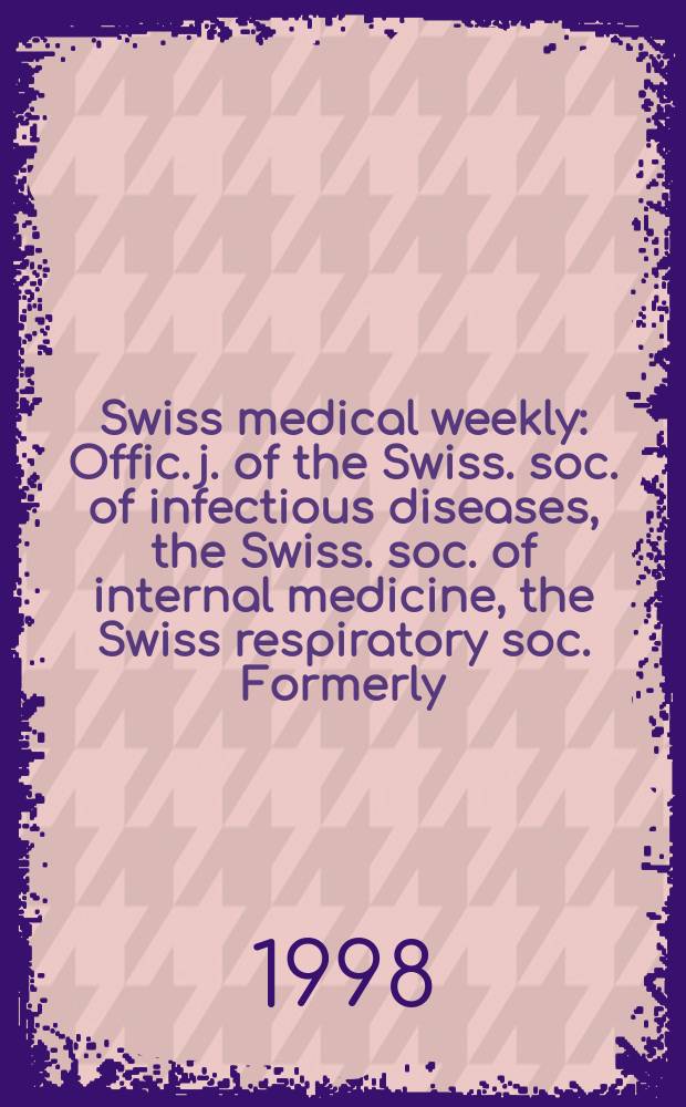Swiss medical weekly : Offic. j. of the Swiss. soc. of infectious diseases, the Swiss. soc. of internal medicine, the Swiss respiratory soc. Formerly: Schweiz. med. Wochenschr. Jg. 128 1998, № 47