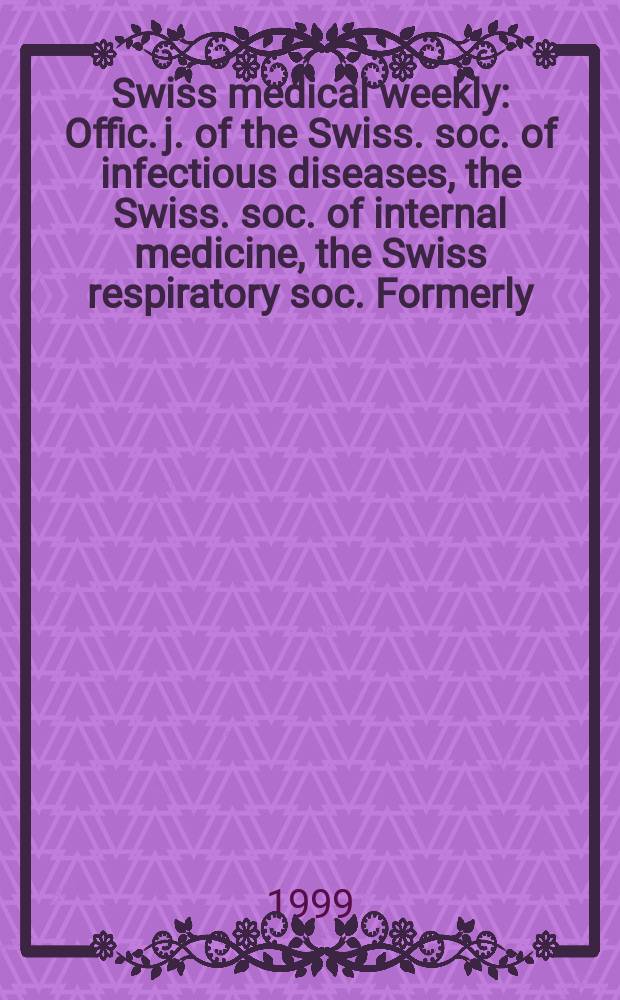 Swiss medical weekly : Offic. j. of the Swiss. soc. of infectious diseases, the Swiss. soc. of internal medicine, the Swiss respiratory soc. Formerly: Schweiz. med. Wochenschr. Jg 129 1999, № 3