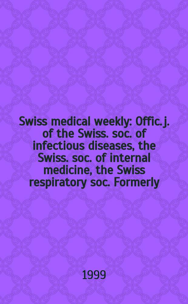 Swiss medical weekly : Offic. j. of the Swiss. soc. of infectious diseases, the Swiss. soc. of internal medicine, the Swiss respiratory soc. Formerly: Schweiz. med. Wochenschr. Jg 129 1999, № 4