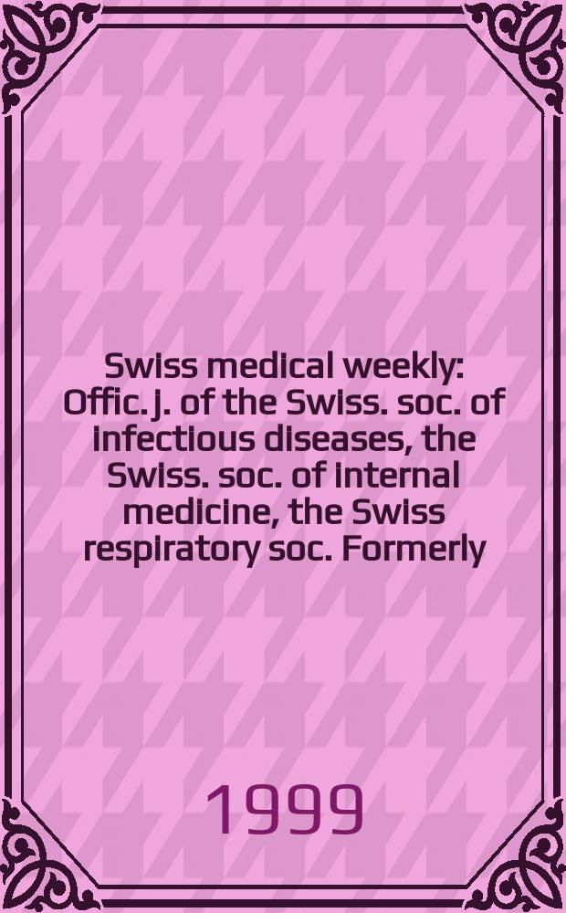 Swiss medical weekly : Offic. j. of the Swiss. soc. of infectious diseases, the Swiss. soc. of internal medicine, the Swiss respiratory soc. Formerly: Schweiz. med. Wochenschr. Jg 129 1999, № 15