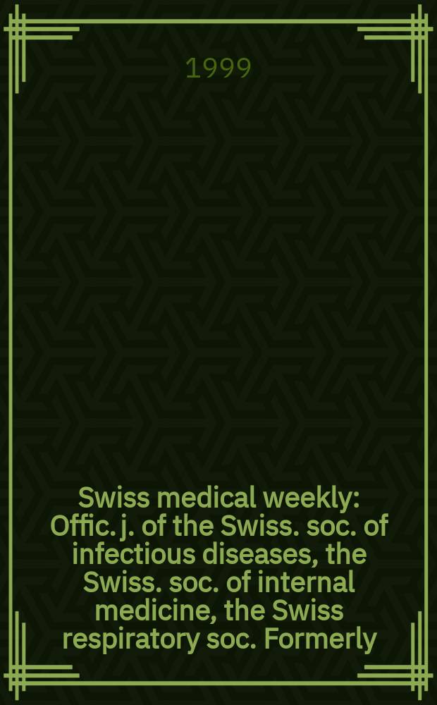 Swiss medical weekly : Offic. j. of the Swiss. soc. of infectious diseases, the Swiss. soc. of internal medicine, the Swiss respiratory soc. Formerly: Schweiz. med. Wochenschr. Jg 129 1999, № 18