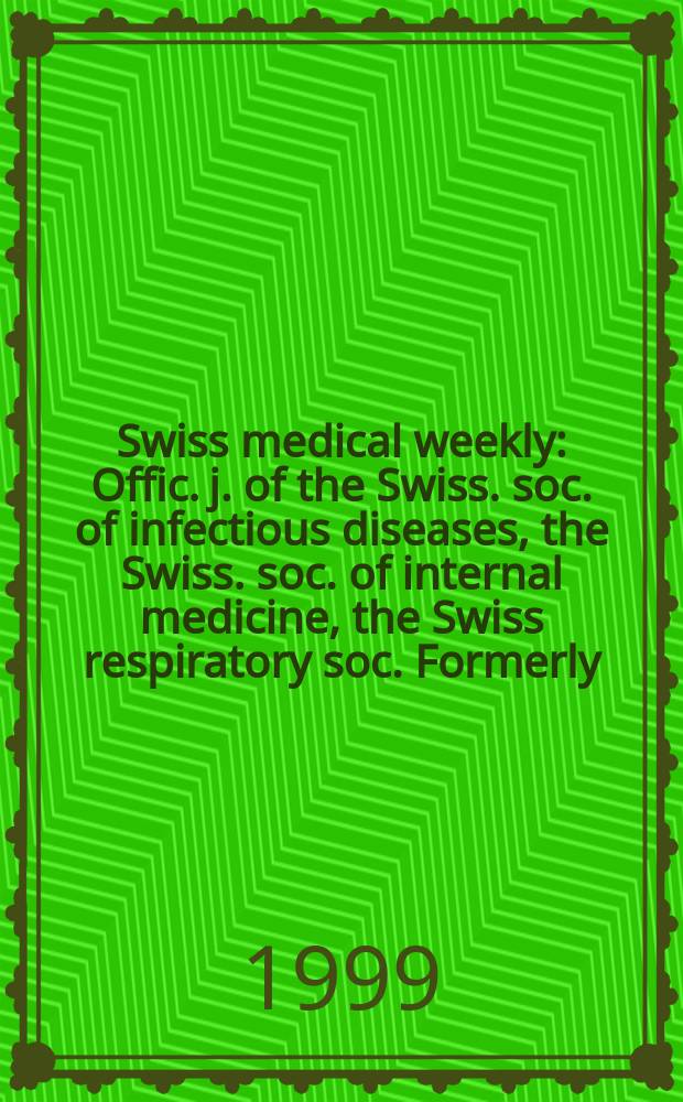 Swiss medical weekly : Offic. j. of the Swiss. soc. of infectious diseases, the Swiss. soc. of internal medicine, the Swiss respiratory soc. Formerly: Schweiz. med. Wochenschr. Jg 129 1999, № 33