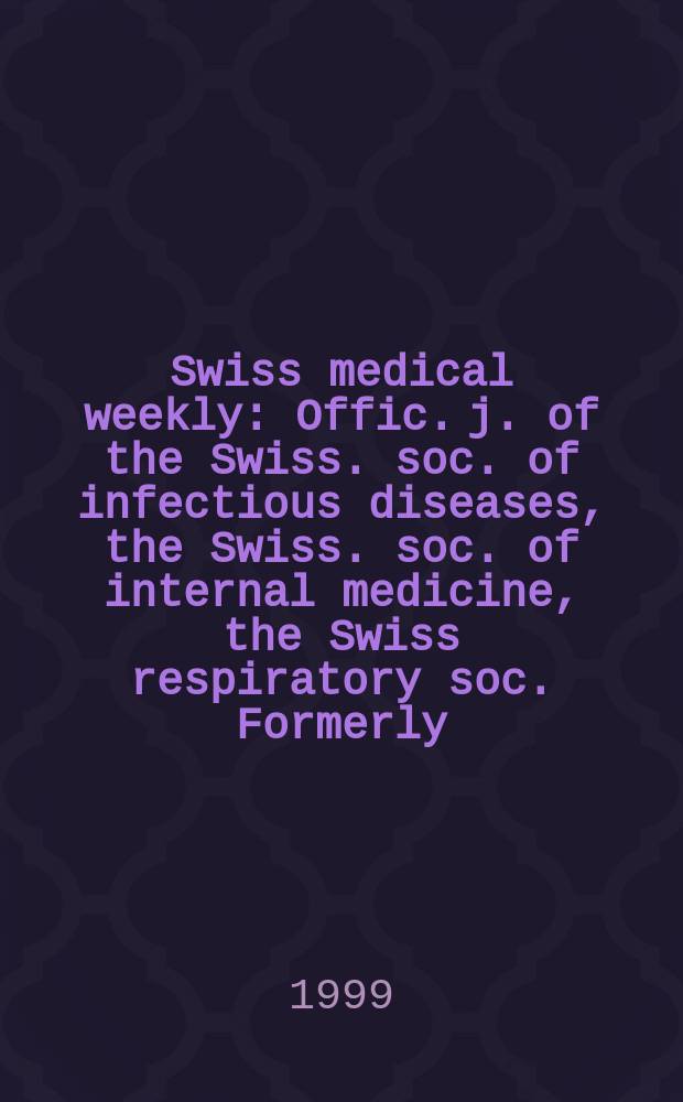 Swiss medical weekly : Offic. j. of the Swiss. soc. of infectious diseases, the Swiss. soc. of internal medicine, the Swiss respiratory soc. Formerly: Schweiz. med. Wochenschr. Jg 129 1999, № 39
