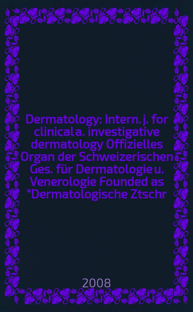 Dermatology : Intern. j. for clinical a. investigative dermatology Offizielles Organ der Schweizerischen Ges. für Dermatologie u. Venerologie Founded as "Dermatologische Ztschr." by Oskar Lassar (1893-1907), continued by Erich Hoffmann (1908-1938), continued as "Dermatologica"(1939-1991), by Wilhelro Lutz (1939-1958), Rudolf Schuppli(1959-1985). Vol. 216, № 3