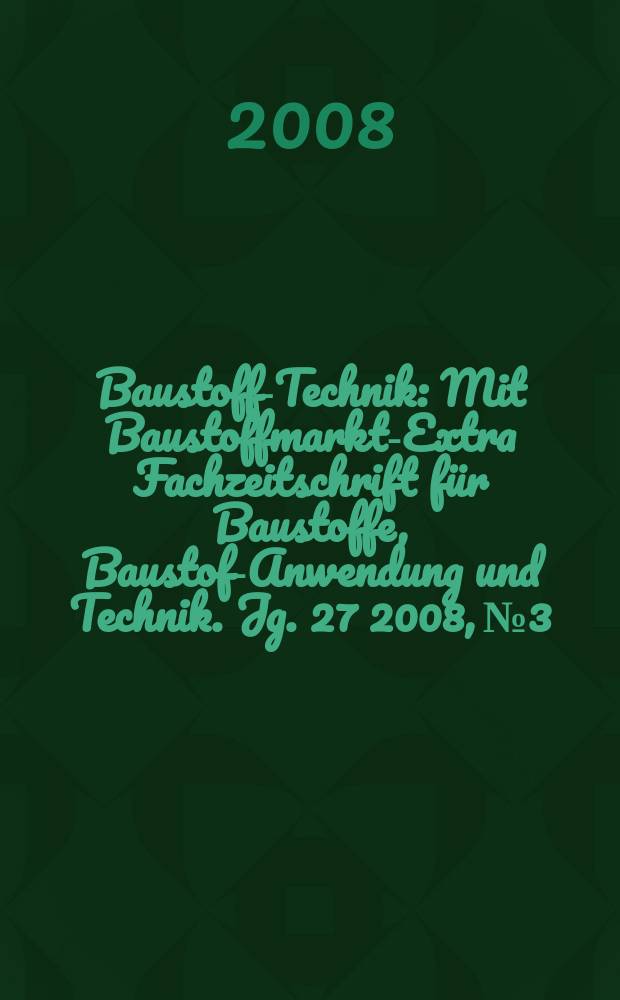 Baustoff-Technik : Mit Baustoffmarkt-Extra Fachzeitschrift für Baustoffe, Baustoff- Anwendung und Technik. Jg. 27 2008, № 3