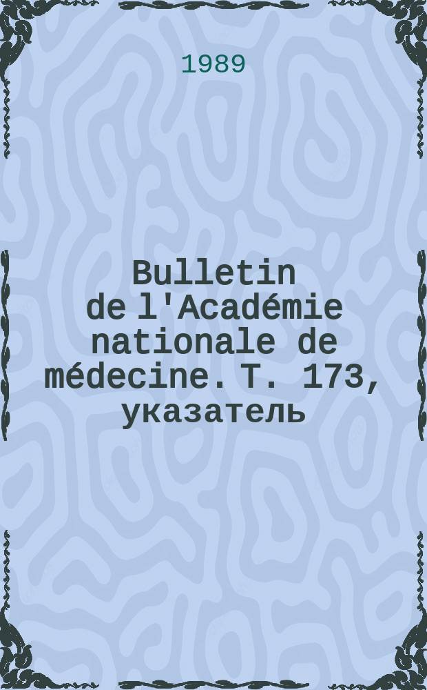 Bulletin de l'Académie nationale de médecine. T. 173, указатель