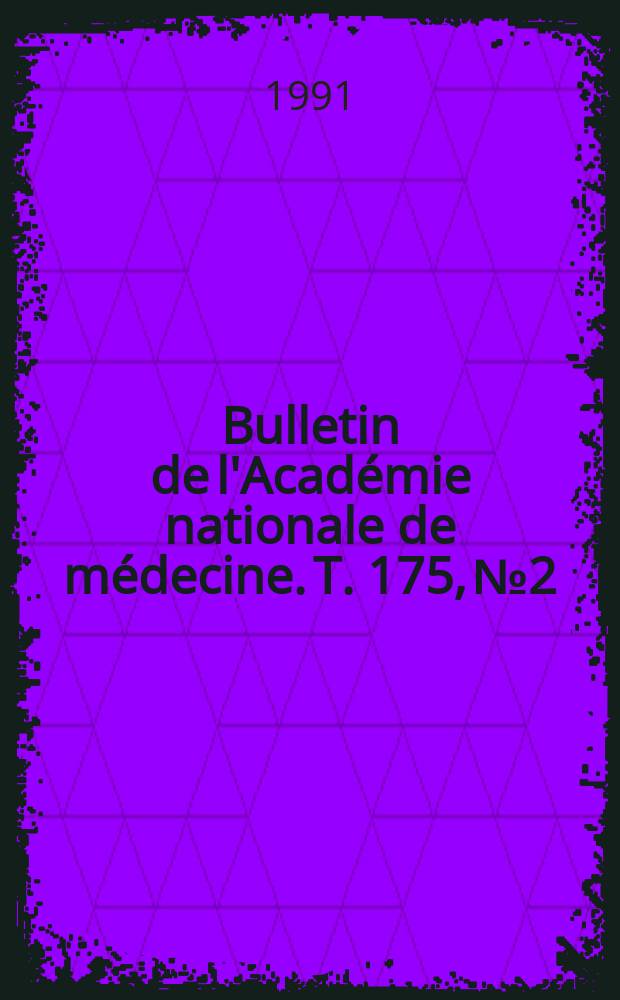 Bulletin de l'Acad&eacute;mie nationale de m&eacute;decine. T. 175, № 2