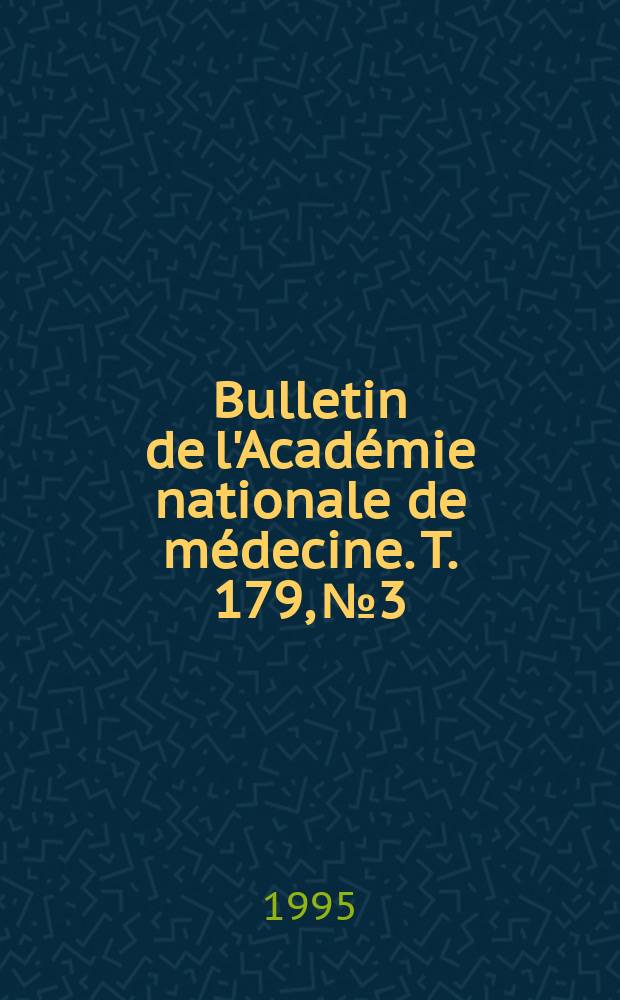 Bulletin de l'Acad&eacute;mie nationale de m&eacute;decine. T. 179, № 3
