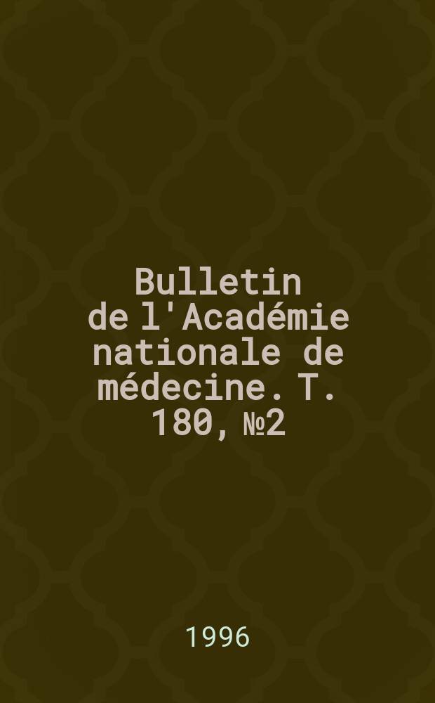 Bulletin de l'Acad&eacute;mie nationale de m&eacute;decine. T. 180, № 2