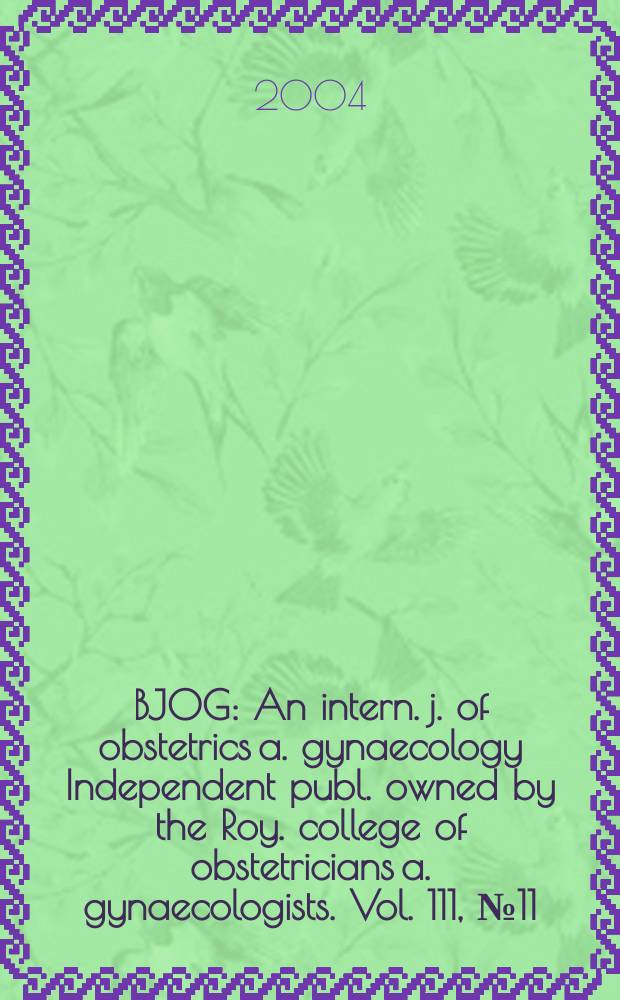 BJOG : An intern. j. of obstetrics a. gynaecology [Independent publ. owned by the Roy. college of obstetricians a. gynaecologists]. Vol. 111, № 11