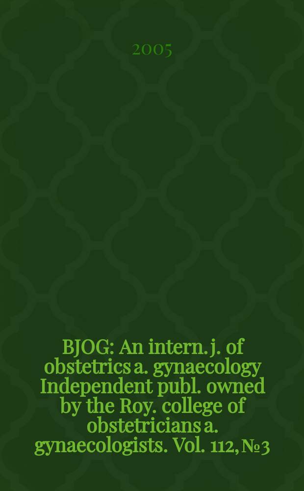 BJOG : An intern. j. of obstetrics a. gynaecology [Independent publ. owned by the Roy. college of obstetricians a. gynaecologists]. Vol. 112, № 3