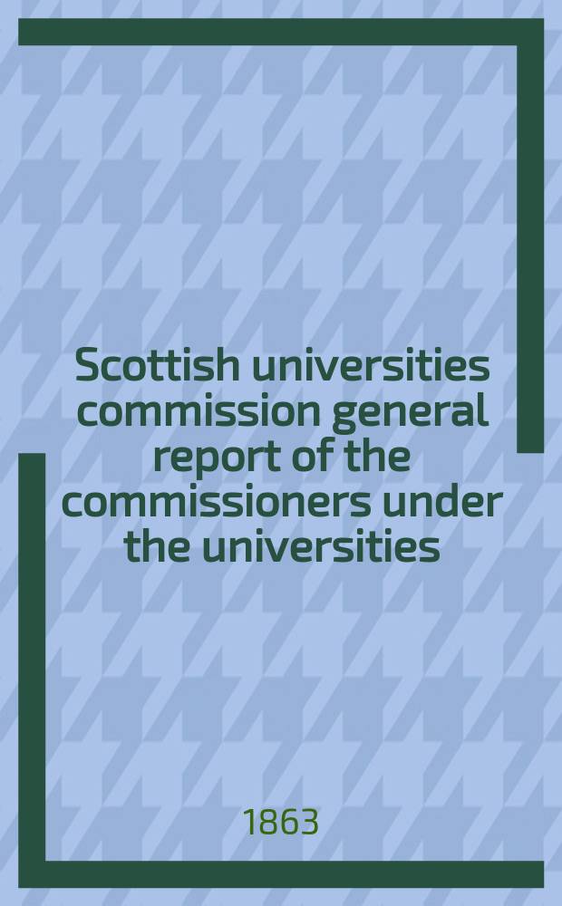 Scottish universities commission general report of the commissioners under the universities (Scotland)