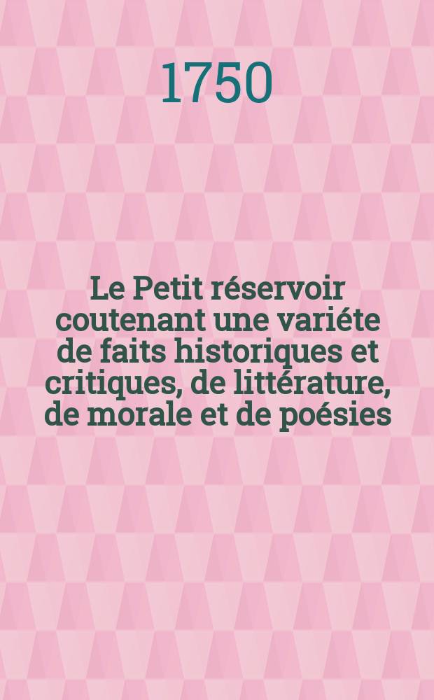 Le Petit réservoir coutenant une variéte de faits historiques et critiques, de littérature, de morale et de poésies