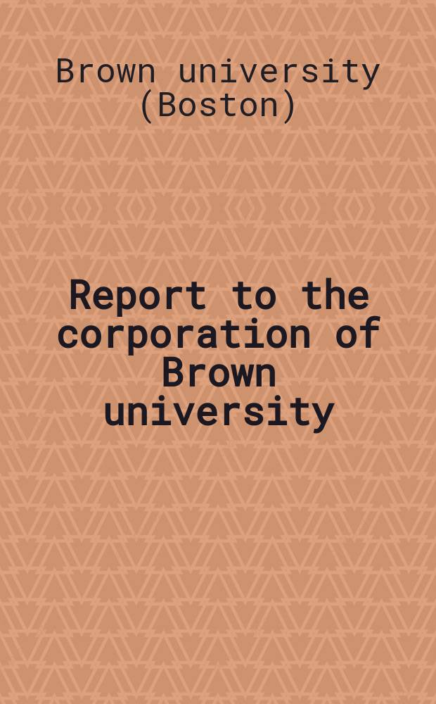 Report to the corporation of Brown university