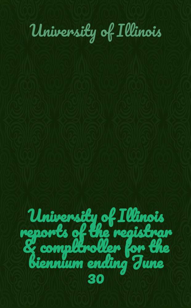 University of Illinois reports of the registrar & compltroller for the biennium ending June 30
