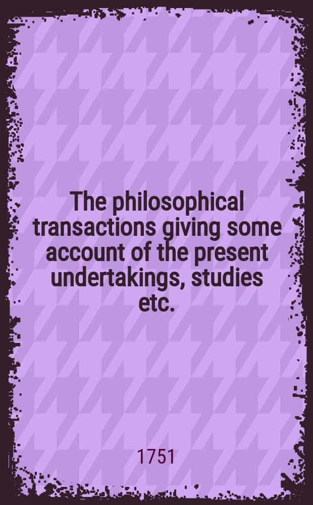 The philosophical transactions giving some account of the present undertakings, studies etc.