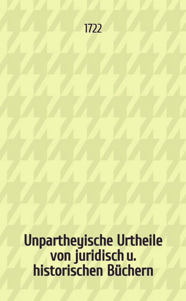 Unpartheyische Urtheile von juridisch u. historischen Büchern