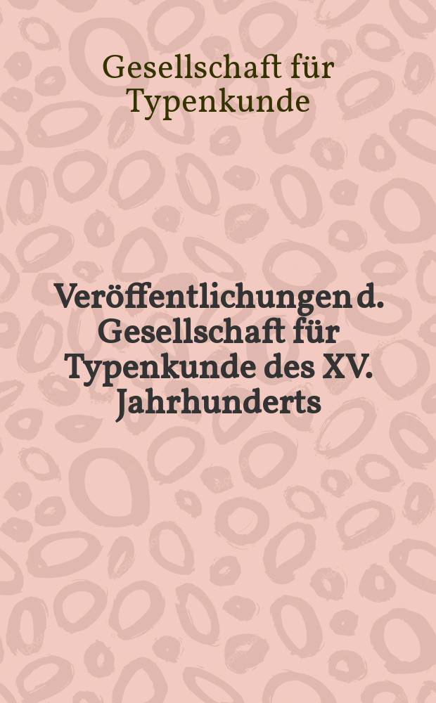 Veröffentlichungen d. Gesellschaft für Typenkunde des XV. Jahrhunderts