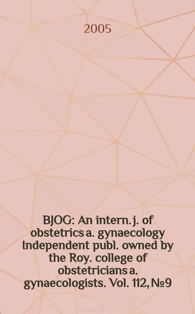 BJOG : An intern. j. of obstetrics a. gynaecology [Independent publ. owned by the Roy. college of obstetricians a. gynaecologists]. Vol. 112, № 9