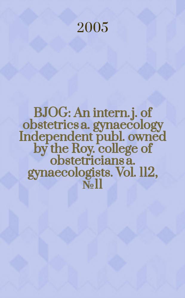BJOG : An intern. j. of obstetrics a. gynaecology [Independent publ. owned by the Roy. college of obstetricians a. gynaecologists]. Vol. 112, № 11