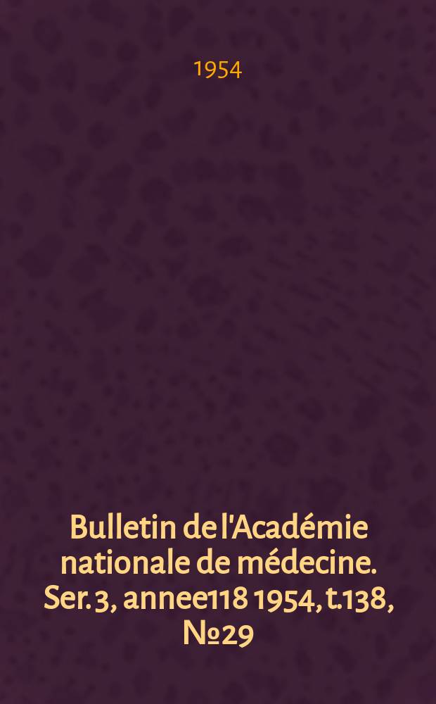 Bulletin de l'Académie nationale de médecine. Ser. 3, annee118 1954, t.138, № 29
