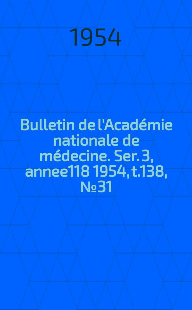 Bulletin de l'Académie nationale de médecine. Ser. 3, annee118 1954, t.138, № 31