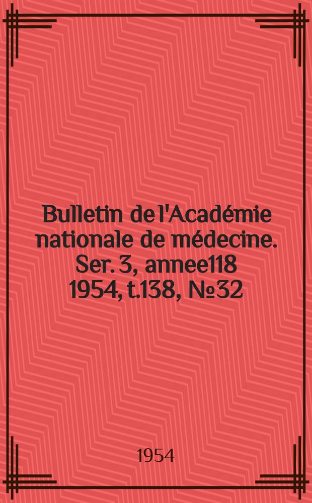 Bulletin de l'Académie nationale de médecine. Ser. 3, annee118 1954, t.138, № 32